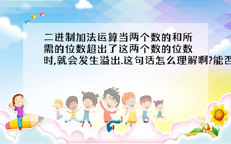 二进制加法运算当两个数的和所需的位数超出了这两个数的位数时,就会发生溢出.这句话怎么理解啊?能否举个例子,