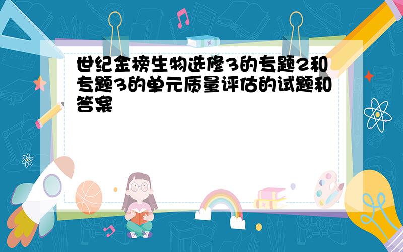 世纪金榜生物选修3的专题2和专题3的单元质量评估的试题和答案