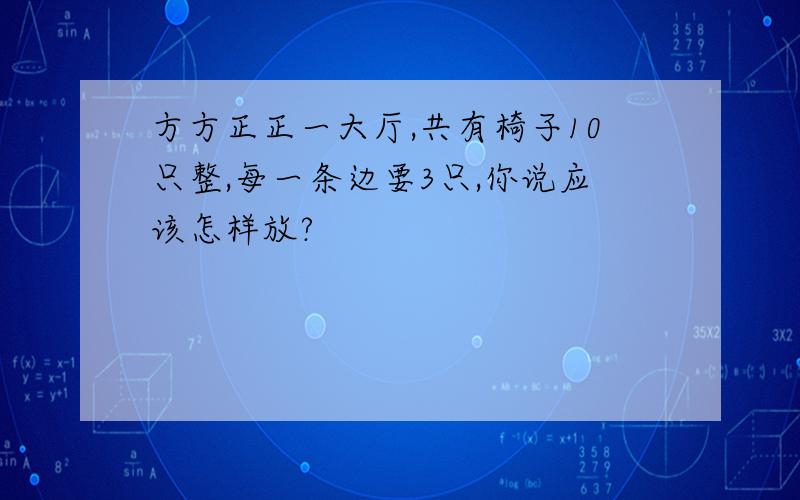 方方正正一大厅,共有椅子10只整,每一条边要3只,你说应该怎样放?