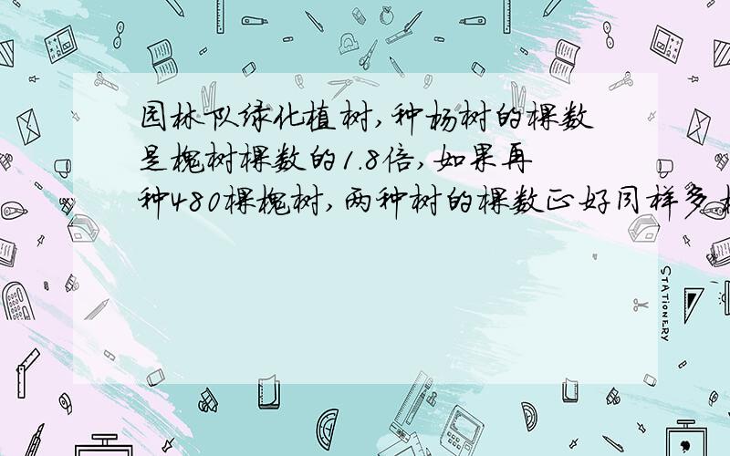 园林队绿化植树,种杨树的棵数是槐树棵数的1.8倍,如果再种480棵槐树,两种树的棵数正好同样多.槐树 ...