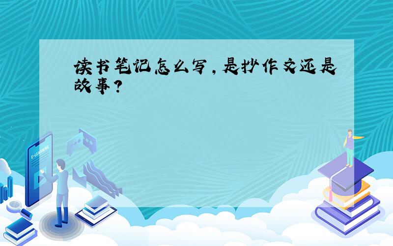 读书笔记怎么写,是抄作文还是故事?