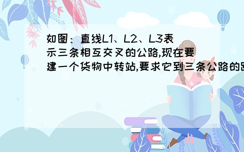 如图：直线L1、L2、L3表示三条相互交叉的公路,现在要建一个货物中转站,要求它到三条公路的距离相等,则可供选择的地址有