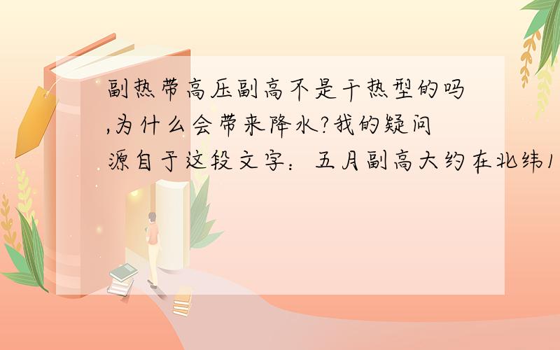 副热带高压副高不是干热型的吗,为什么会带来降水?我的疑问源自于这段文字：五月副高大约在北纬15至20度，雨季在华南；六月