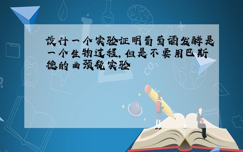 设计一个实验证明葡萄酒发酵是一个生物过程,但是不要用巴斯德的曲颈瓶实验