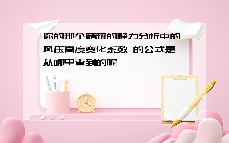 你的那个储罐的静力分析中的 风压高度变化系数 的公式是 从哪里查到的呢