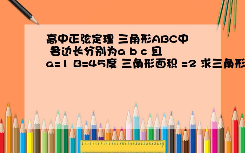 高中正弦定理 三角形ABC中 各边长分别为a b c 且a=1 B=45度 三角形面积 =2 求三角形外接圆直径