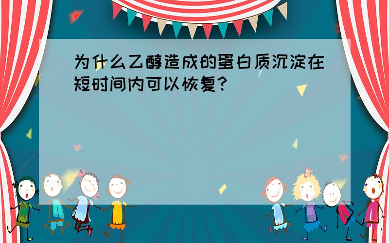 为什么乙醇造成的蛋白质沉淀在短时间内可以恢复?