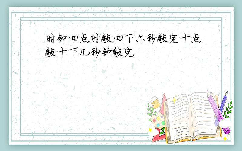 时钟四点时敲四下六秒敲完十点敲十下几秒钟敲完