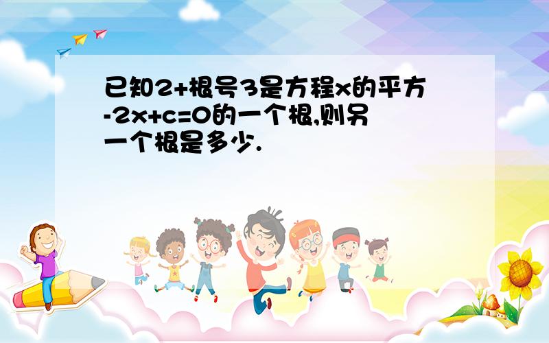 已知2+根号3是方程x的平方-2x+c=0的一个根,则另一个根是多少.