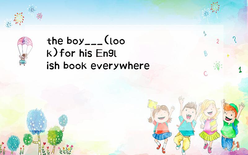 the boy___(look)for his English book everywhere