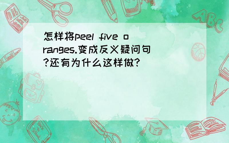 怎样将peel five oranges.变成反义疑问句?还有为什么这样做?