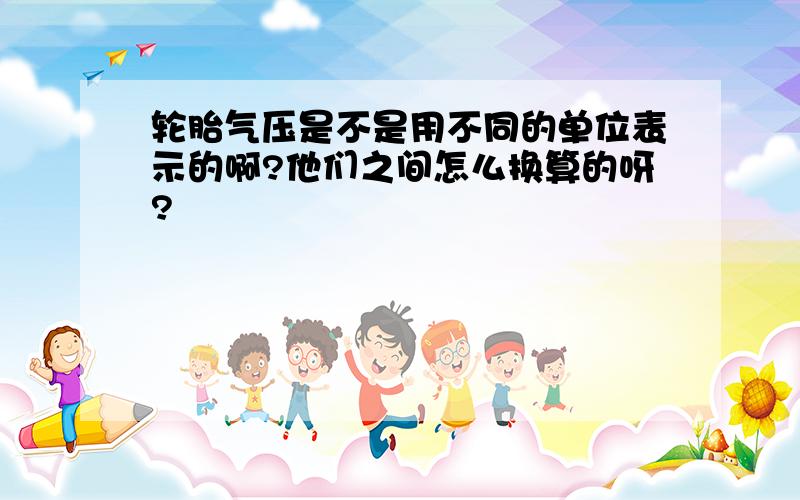 轮胎气压是不是用不同的单位表示的啊?他们之间怎么换算的呀?