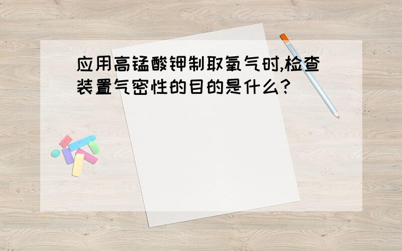 应用高锰酸钾制取氧气时,检查装置气密性的目的是什么?