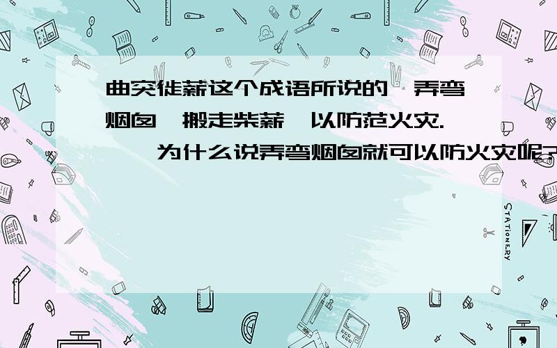 曲突徙薪这个成语所说的「弄弯烟囱,搬走柴薪,以防范火灾.」,为什么说弄弯烟囱就可以防火灾呢?