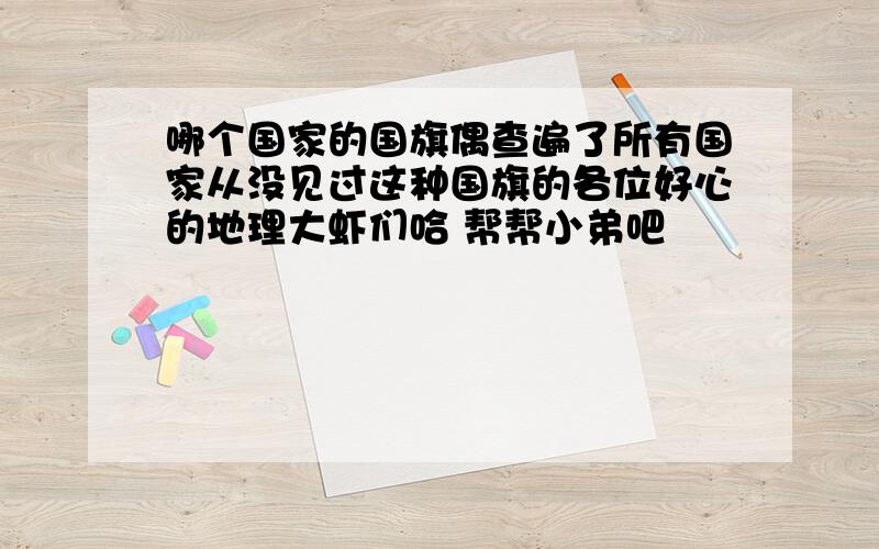 哪个国家的国旗偶查遍了所有国家从没见过这种国旗的各位好心的地理大虾们哈 帮帮小弟吧