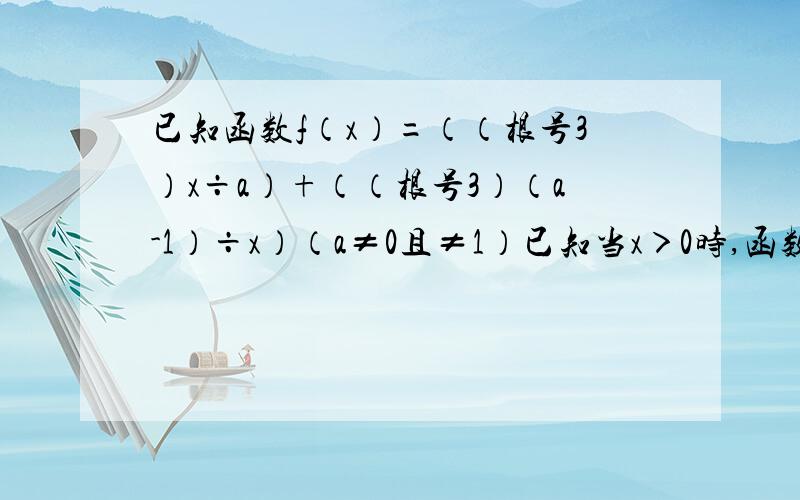 已知函数f（x）=（（根号3）x÷a）+（（根号3）（a-1）÷x）（a≠0且≠1）已知当x＞0时,函数在（0,根号6）