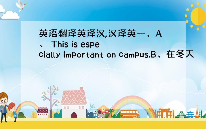 英语翻译英译汉,汉译英一、A、 This is especially important on campus.B、在冬天