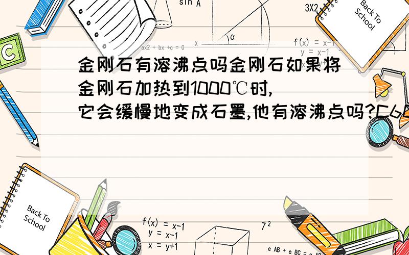 金刚石有溶沸点吗金刚石如果将金刚石加热到1000℃时, 它会缓慢地变成石墨,他有溶沸点吗?C60的溶沸点是多少.