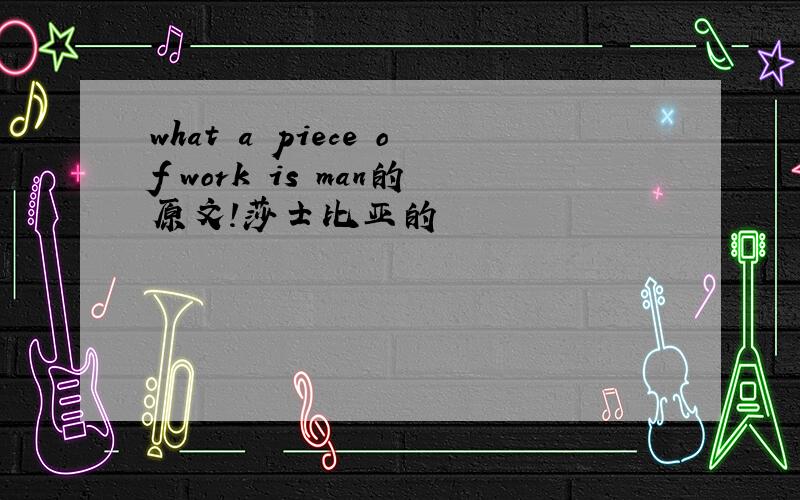 what a piece of work is man的原文!莎士比亚的