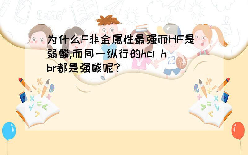 为什么F非金属性最强而HF是弱酸,而同一纵行的hcl hbr都是强酸呢?