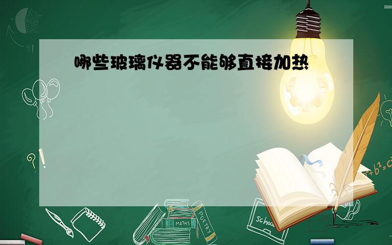 哪些玻璃仪器不能够直接加热