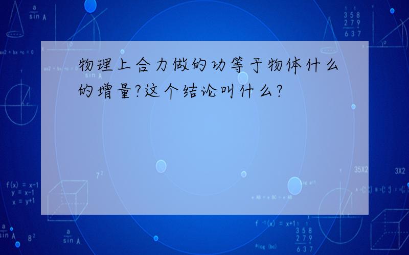 物理上合力做的功等于物体什么的增量?这个结论叫什么?