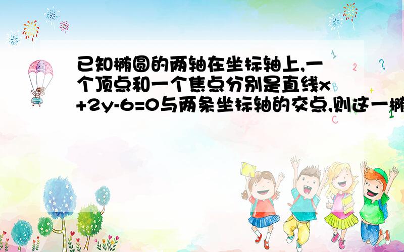 已知椭圆的两轴在坐标轴上,一个顶点和一个焦点分别是直线x+2y-6=0与两条坐标轴的交点,则这一椭圆的方程是