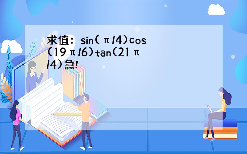 求值：sin(π/4)cos(19π/6)tan(21π/4)急!