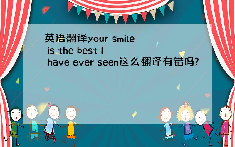 英语翻译your smile is the best I have ever seen这么翻译有错吗?