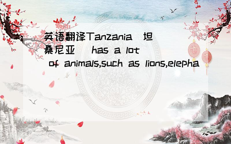 英语翻译Tanzania(坦桑尼亚) has a lot of animals,such as lions,elepha