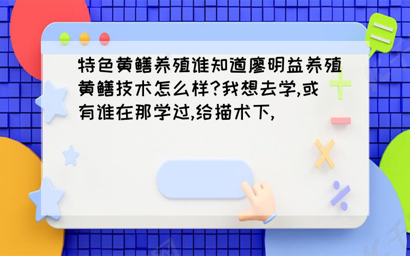 特色黄鳝养殖谁知道廖明益养殖黄鳝技术怎么样?我想去学,或有谁在那学过,给描术下,