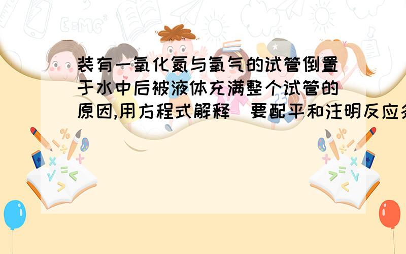 装有一氧化氮与氧气的试管倒置于水中后被液体充满整个试管的原因,用方程式解释（要配平和注明反应条件）