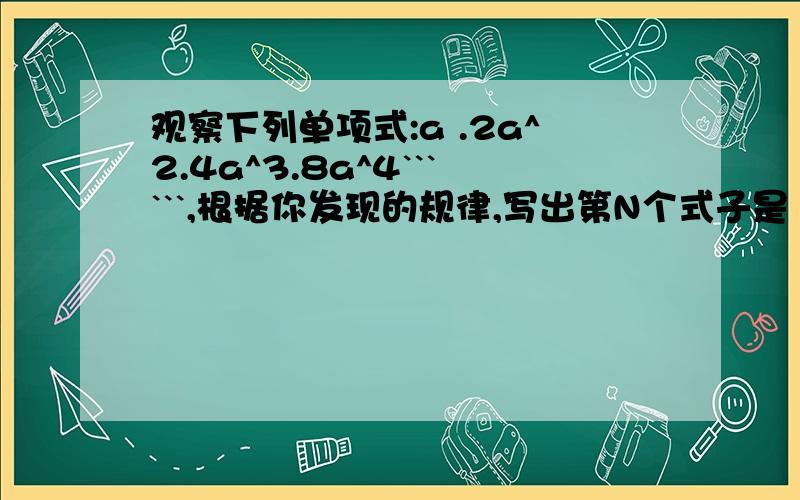 观察下列单项式:a .2a^2.4a^3.8a^4``````,根据你发现的规律,写出第N个式子是