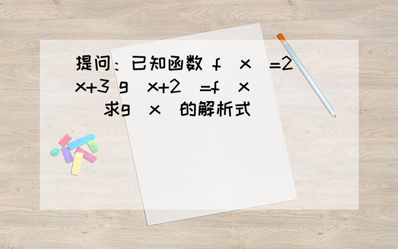 提问：已知函数 f(x)=2x+3 g(x+2)=f(x) 求g(x)的解析式