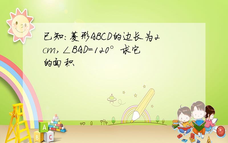 已知:菱形ABCD的边长为2cm,∠BAD=120°求它的面积