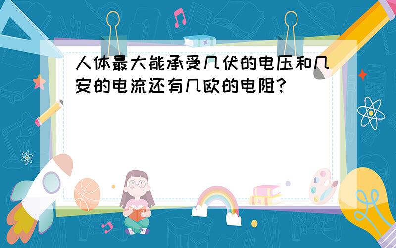 人体最大能承受几伏的电压和几安的电流还有几欧的电阻?