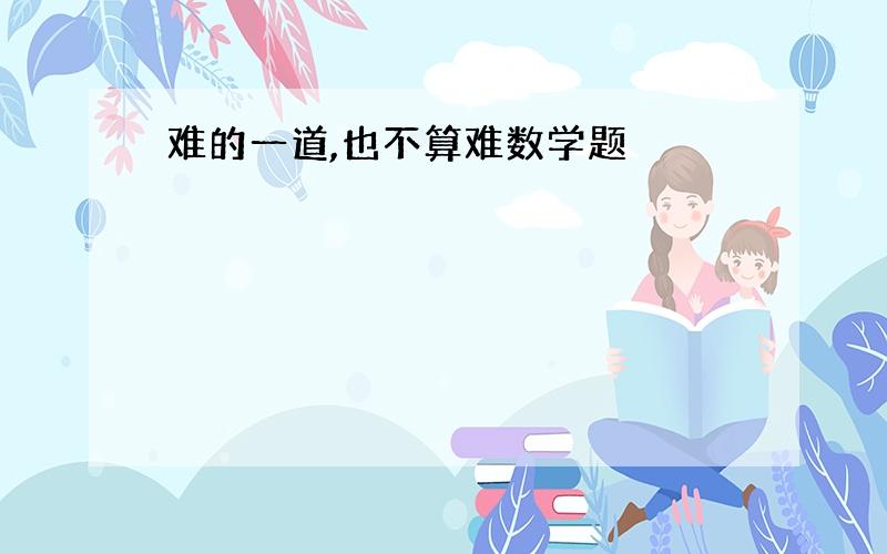 难的一道,也不算难数学题