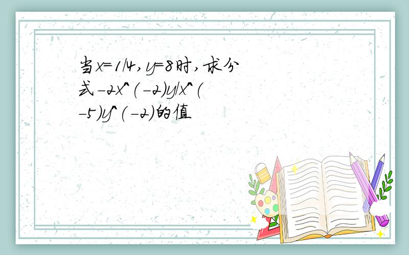 当x=1/4,y=8时,求分式-2x^(-2)y/x^(-5)y^(-2)的值