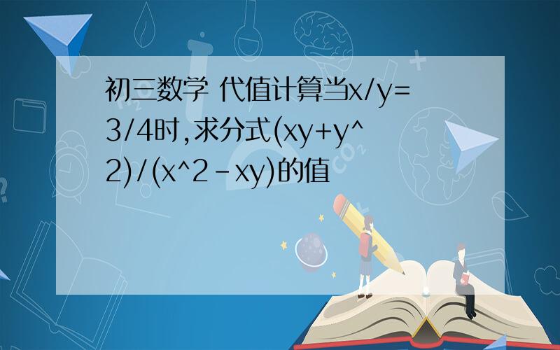 初三数学 代值计算当x/y=3/4时,求分式(xy+y^2)/(x^2-xy)的值