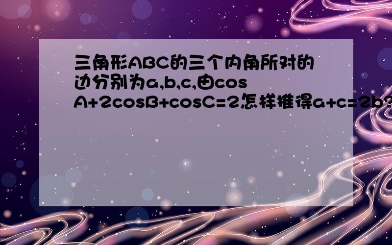 三角形ABC的三个内角所对的边分别为a,b,c,由cosA+2cosB+cosC=2怎样推得a+c=2b?