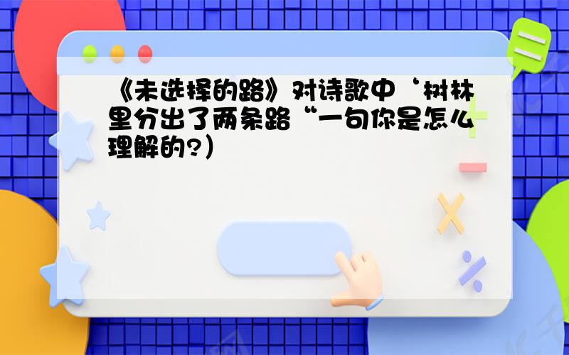 《未选择的路》对诗歌中‘树林里分出了两条路“一句你是怎么理解的?）