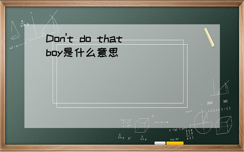 Don't do that boy是什么意思