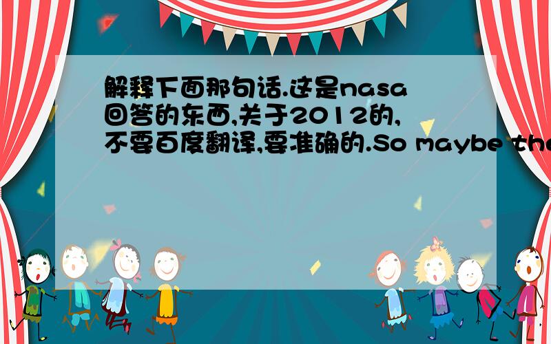 解释下面那句话.这是nasa回答的东西,关于2012的,不要百度翻译,要准确的.So maybe the Maya we