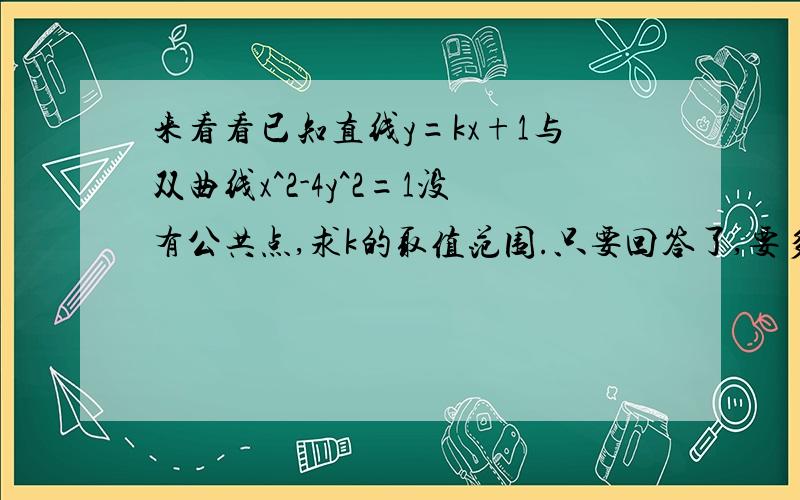 来看看已知直线y=kx+1与双曲线x^2-4y^2=1没有公共点,求k的取值范围.只要回答了,要多少分给多少分