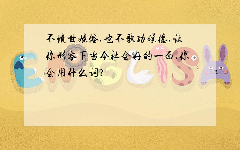 不愤世嫉俗,也不歌功颂德,让你形容下当今社会好的一面,你会用什么词?