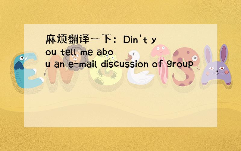 麻烦翻译一下：Din't you tell me abou an e-mail discussion of group