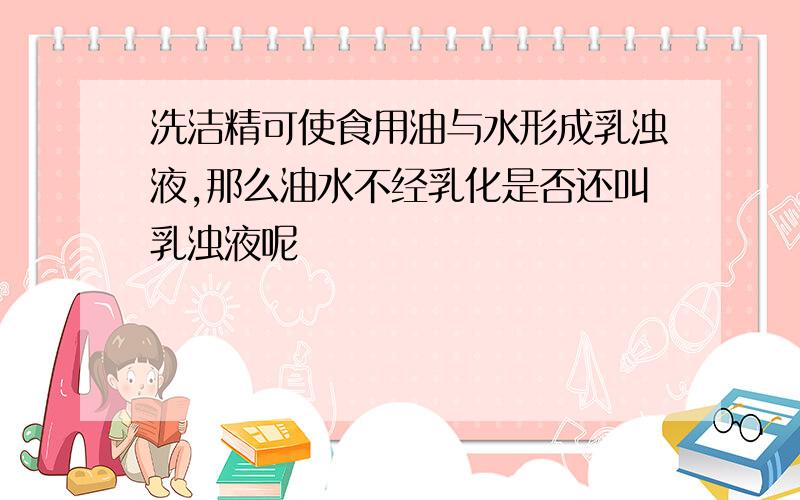 洗洁精可使食用油与水形成乳浊液,那么油水不经乳化是否还叫乳浊液呢