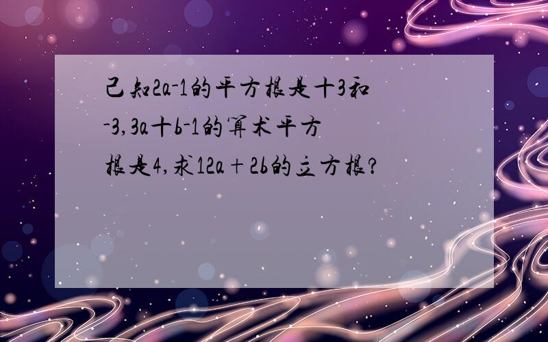 己知2a-1的平方根是十3和-3,3a十b-1的算术平方根是4,求12a+2b的立方根?