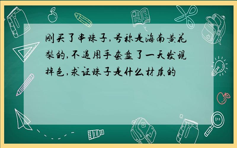 刚买了串珠子,号称是海南黄花梨的,不过用手套盘了一天发现掉色,求证珠子是什么材质的