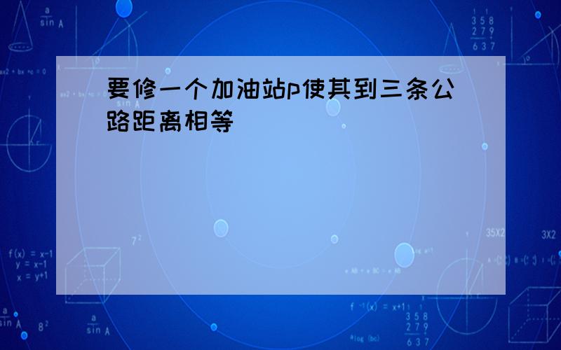 要修一个加油站p使其到三条公路距离相等